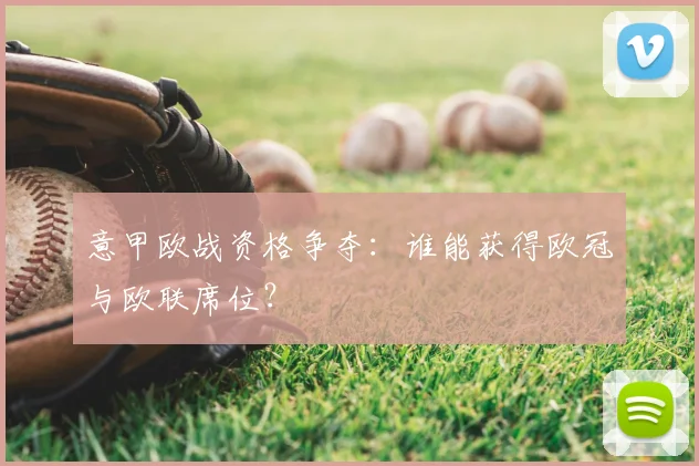意甲欧战资格争夺:谁能获得欧冠与欧联席位?