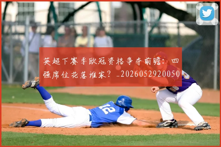 英超下赛季欧冠资格争夺前瞻：四强席位花落谁家？_20260529200501