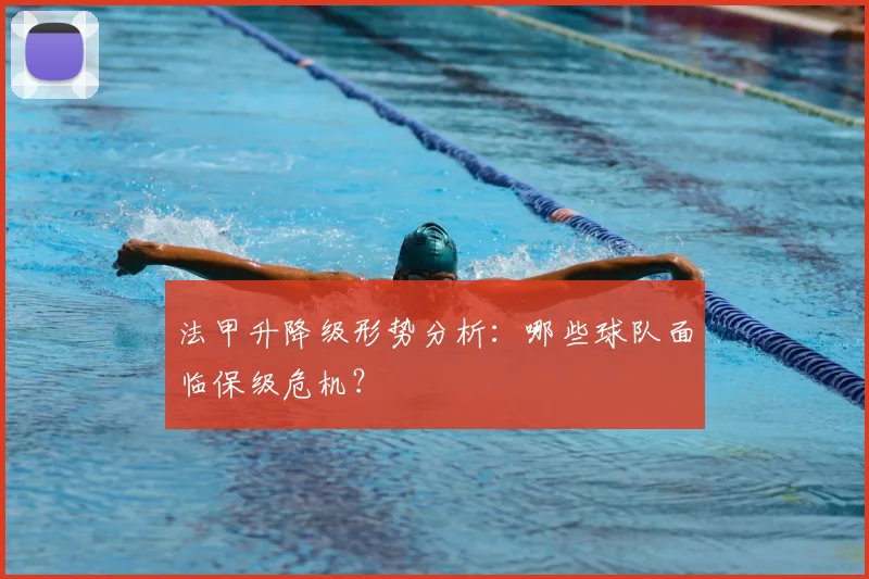法甲升降级形势分析:哪些球队面临保级危机?
