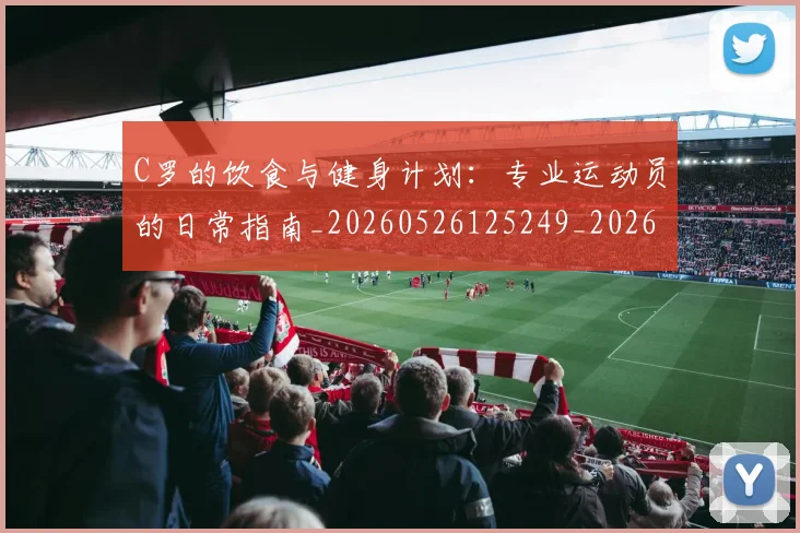 C罗的饮食与健身计划:专业运动员的日常指南_20260526125249_20260702042545