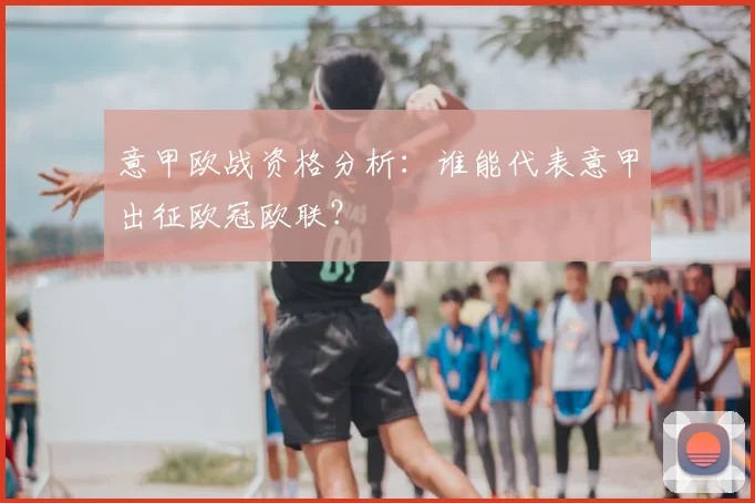 意甲欧战资格分析：谁能代表意甲出征欧冠欧联？