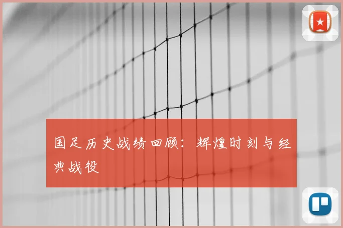 国足历史战绩回顾:辉煌时刻与经典战役