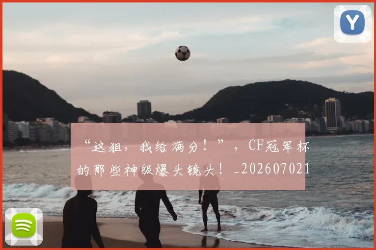 “这狙,我给满分!”,CF冠军杯的那些神级爆头镜头!_20260702173032