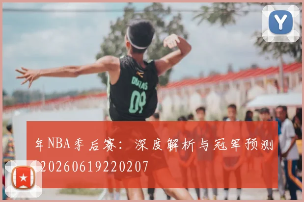年NBA季后赛：深度解析与冠军预测_20260619220207