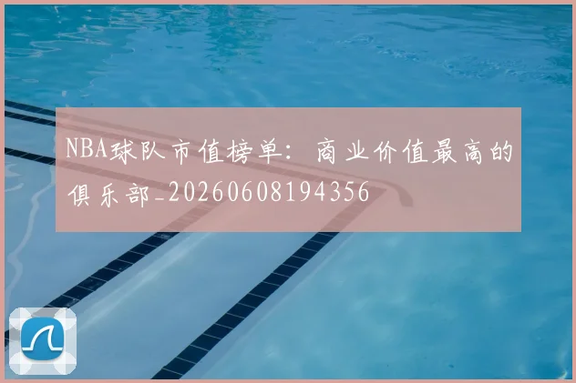NBA球队市值榜单：商业价值最高的俱乐部_20260608194356