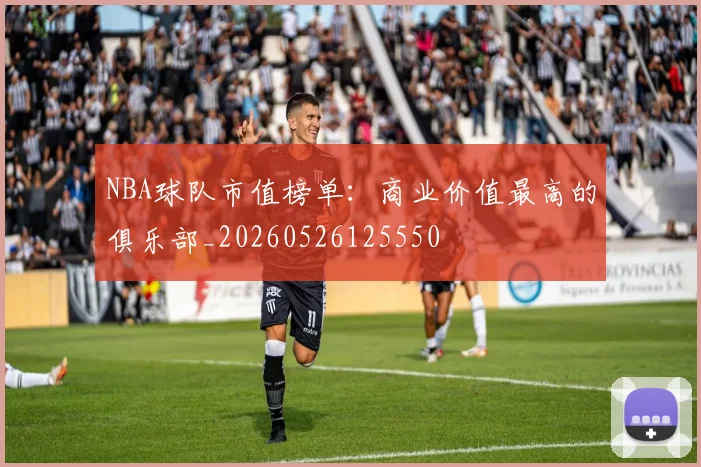 NBA球队市值榜单:商业价值最高的俱乐部_20260526125550