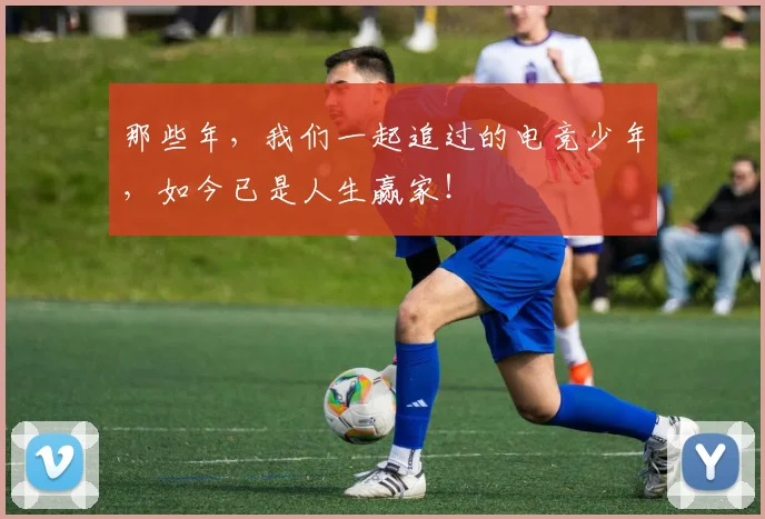 那些年，我们一起追过的电竞少年，如今已是人生赢家！