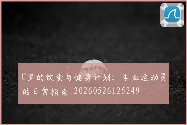 C罗的饮食与健身计划：专业运动员的日常指南_20260526125249