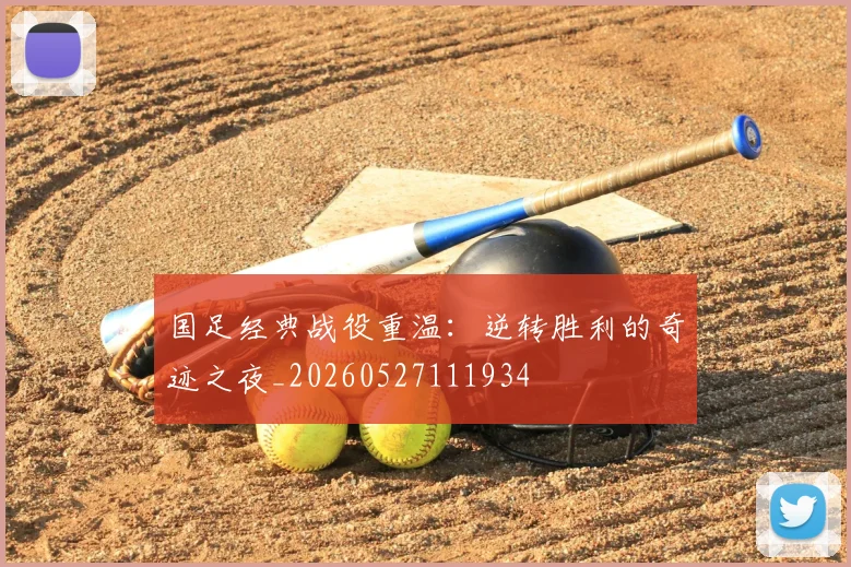 国足经典战役重温:逆转胜利的奇迹之夜_20260527111934