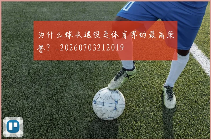 为什么球衣退役是体育界的最高荣誉?_20260703212019