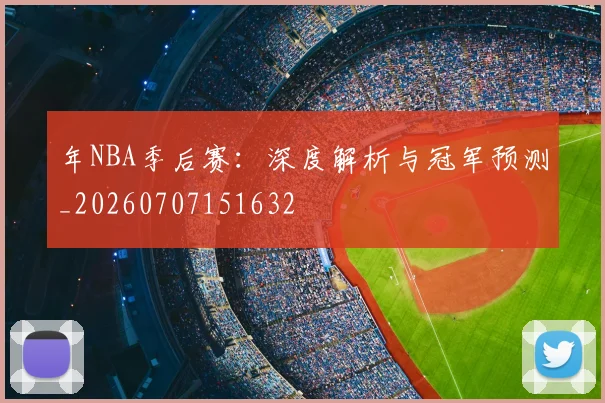 年NBA季后赛:深度解析与冠军预测_20260707151632
