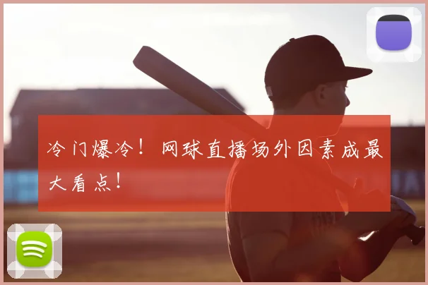 冷门爆冷!网球直播场外因素成最大看点!