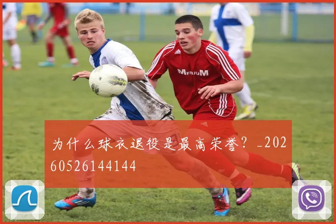 为什么球衣退役是最高荣誉？_20260526144144