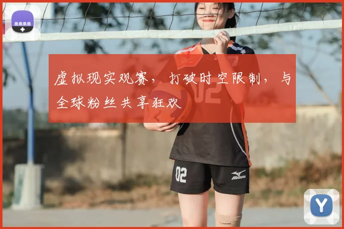 虚拟现实观赛,打破时空限制,与全球粉丝共享狂欢