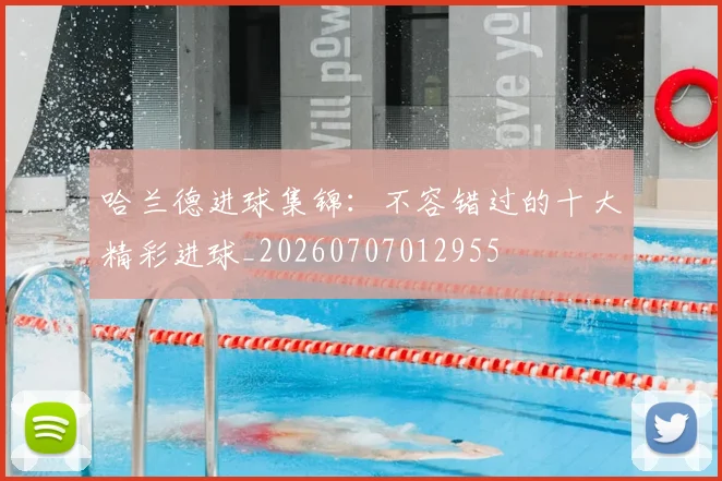 哈兰德进球集锦：不容错过的十大精彩进球_20260707012955