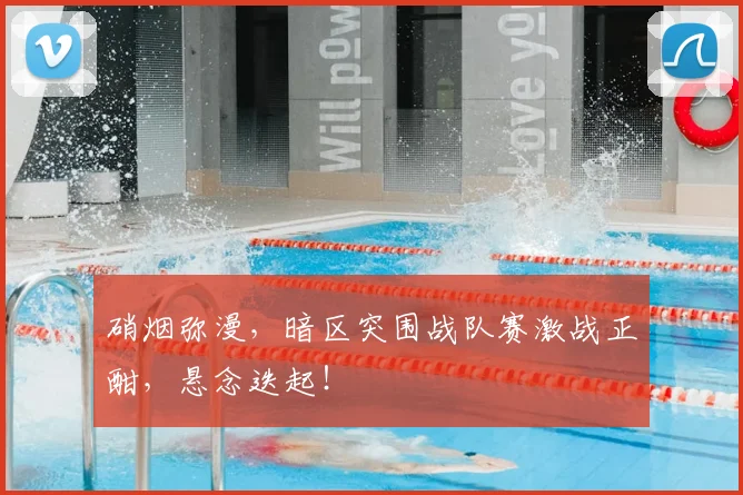 硝烟弥漫，暗区突围战队赛激战正酣，悬念迭起！