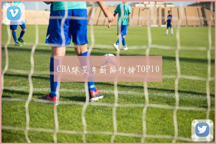 CBA球星年薪排行榜TOP10